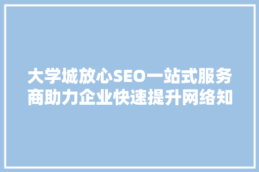 大学城放心SEO一站式服务商助力企业快速提升网络知名度 SEO关键词