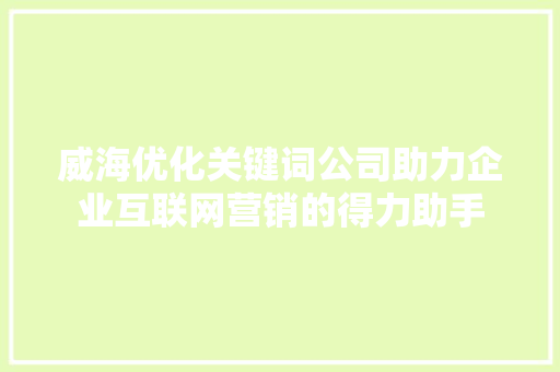 威海优化关键词公司助力企业互联网营销的得力助手 SEO关键词