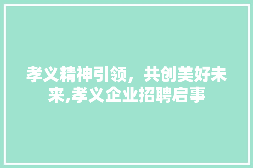 孝义精神引领，共创美好未来,孝义企业招聘启事 网站建设公司