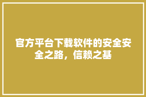 官方平台下载软件的安全安全之路，信赖之基