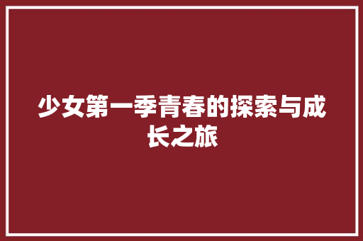 少女第一季青春的探索与成长之旅 网站建设公司