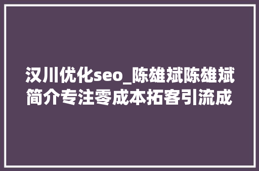 汉川优化seo_陈雄斌陈雄斌简介专注零成本拓客引流成交裂变 汉川优化seo_陈雄斌陈雄斌简介专注零成本拓客引流成交裂变 神马SEO