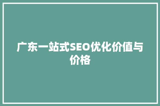 广东一站式SEO优化价值与价格 搜狗SEO