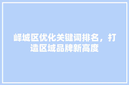 峄城区优化关键词排名，打造区域品牌新高度