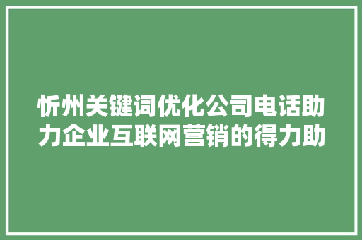 忻州关键词优化公司电话助力企业互联网营销的得力助手 必应SEO
