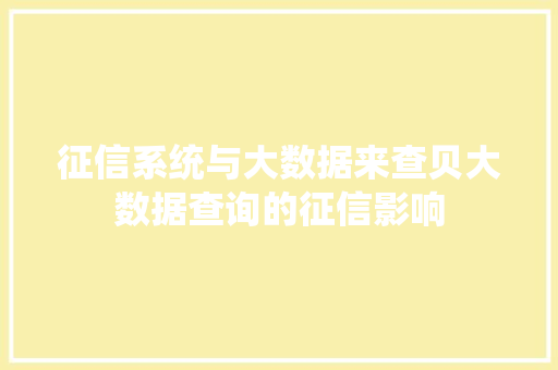 征信系统与大数据来查贝大数据查询的征信影响