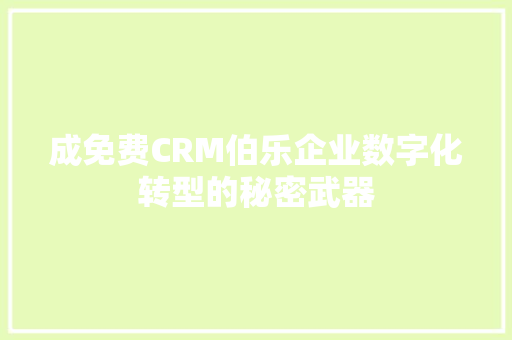 成免费CRM伯乐企业数字化转型的秘密武器 网站建设公司