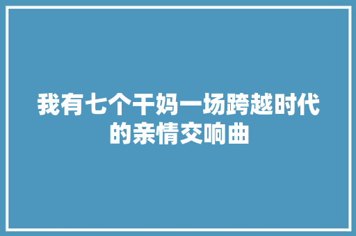 我有七个干妈一场跨越时代的亲情交响曲 SEO关键词