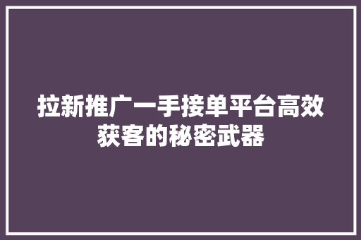 拉新推广一手接单平台高效获客的秘密武器 神马SEO