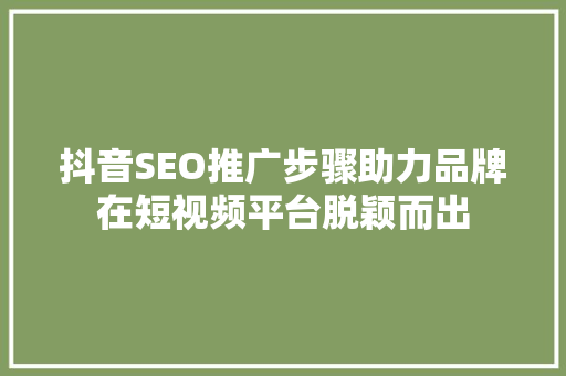 抖音SEO推广步骤助力品牌在短视频平台脱颖而出 必应SEO