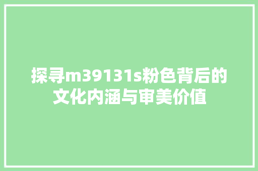 探寻m39131s粉色背后的文化内涵与审美价值 网站建设公司