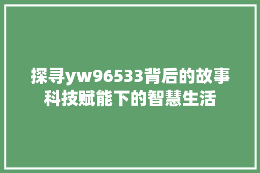 探寻yw96533背后的故事科技赋能下的智慧生活 神马SEO