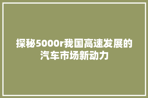 探秘5000r我国高速发展的汽车市场新动力 SEO关键词