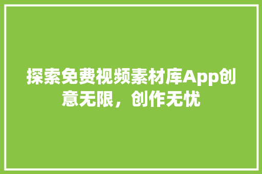 探索免费视频素材库App创意无限，创作无忧 百度SEO