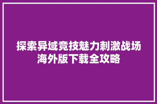 探索异域竞技魅力刺激战场海外版下载全攻略