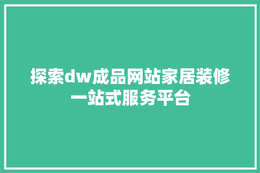 探索dw成品网站家居装修一站式服务平台
