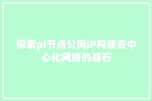 探索pi节点公网IP构建去中心化网络的基石