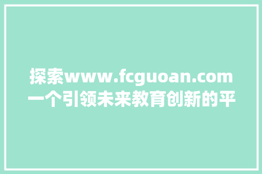 探索www.fcguoan.com一个引领未来教育创新的平台