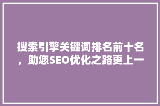 搜索引擎关键词排名前十名，助您SEO优化之路更上一层楼 SEO关键词