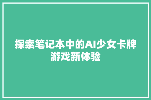 探索笔记本中的AI少女卡牌游戏新体验