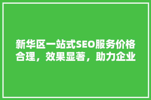 新华区一站式SEO服务价格合理，效果显著，助力企业网络营销新突破 搜狗SEO