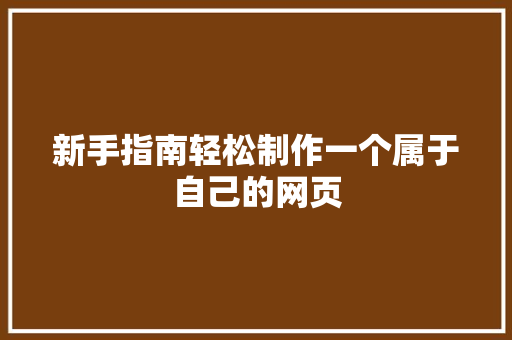 新手指南轻松制作一个属于自己的网页