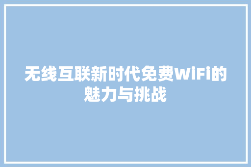 无线互联新时代免费WiFi的魅力与挑战 网站建设公司