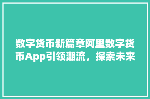 数字货币新篇章阿里数字货币App引领潮流，探索未来支付新格局 网站建设公司