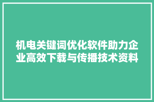 机电关键词优化软件助力企业高效下载与传播技术资料 搜狗SEO