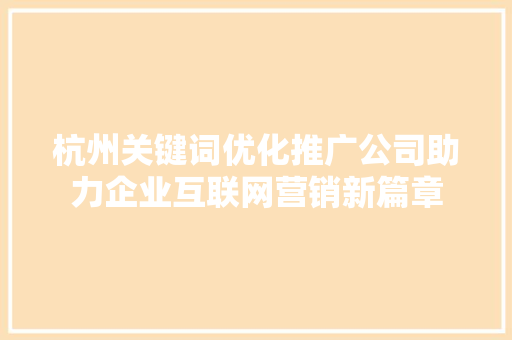 杭州关键词优化推广公司助力企业互联网营销新篇章 SEO关键词