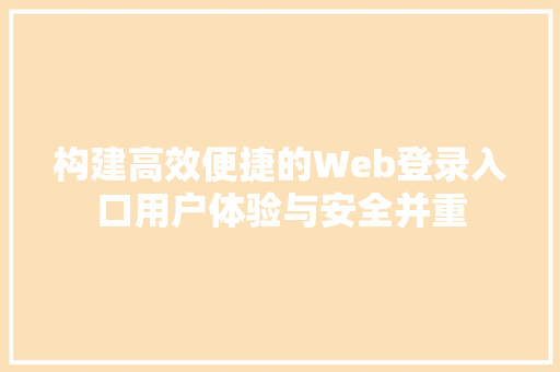构建高效便捷的Web登录入口用户体验与安全并重