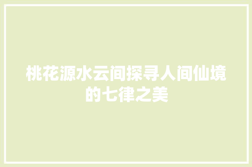 桃花源水云间探寻人间仙境的七律之美