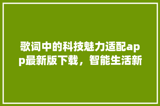 歌词中的科技魅力适配app最新版下载，智能生活新篇章 SEO关键词
