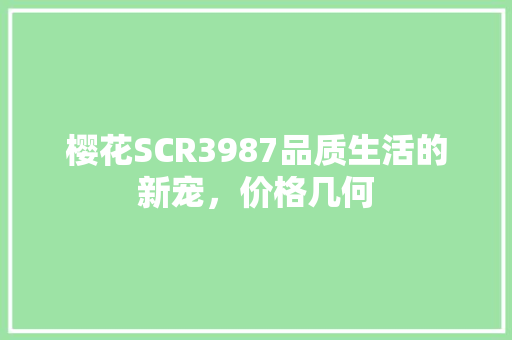 樱花SCR3987品质生活的新宠，价格几何 百度SEO