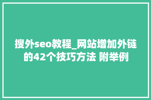 搜外seo教程_网站增加外链的42个技巧方法 附举例 搜外seo教程_网站增加外链的42个技巧方法 附举例 神马SEO