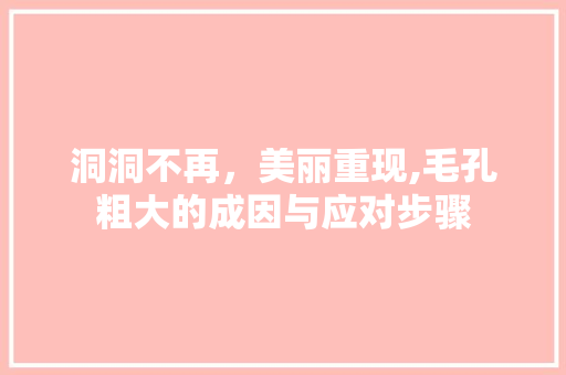 洞洞不再，美丽重现,毛孔粗大的成因与应对步骤