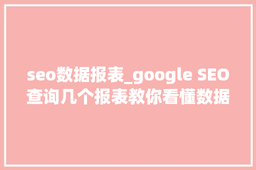 seo数据报表_google SEO查询几个报表教你看懂数据 seo数据报表_google SEO查询几个报表教你看懂数据 必应SEO