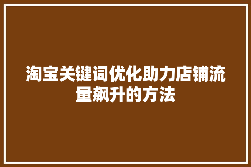 淘宝关键词优化助力店铺流量飙升的方法 神马SEO