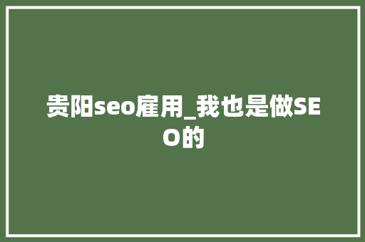 贵阳seo雇用_我也是做SEO的 贵阳seo雇用_我也是做SEO的 百度SEO