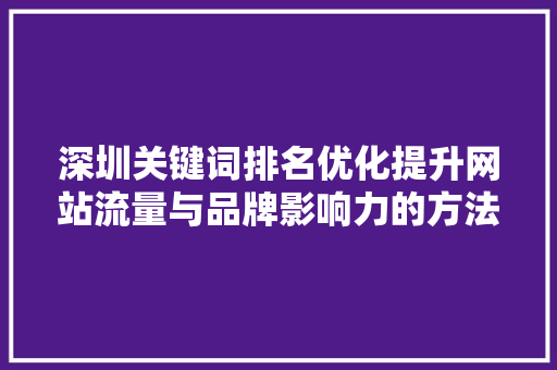 深圳关键词排名优化提升网站流量与品牌影响力的方法 搜狗SEO