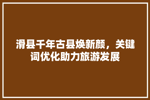 滑县千年古县焕新颜，关键词优化助力旅游发展 神马SEO