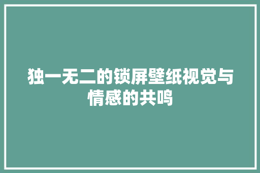 独一无二的锁屏壁纸视觉与情感的共鸣