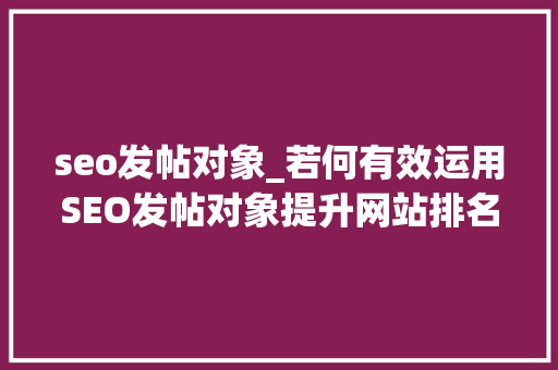seo发帖对象_若何有效运用SEO发帖对象提升网站排名操作方法详解 seo发帖对象_若何有效运用SEO发帖对象提升网站排名操作方法详解 神马SEO