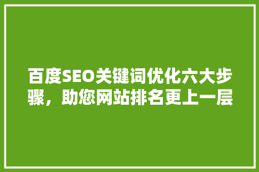 百度SEO关键词优化六大步骤，助您网站排名更上一层楼