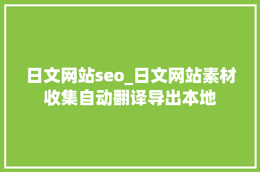 日文网站seo_日文网站素材收集自动翻译导出本地 日文网站seo_日文网站素材收集自动翻译导出本地 搜狗SEO