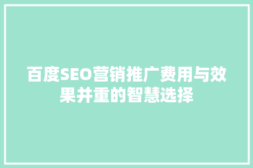 百度SEO营销推广费用与效果并重的智慧选择 搜狗SEO