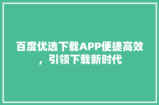 百度优选下载APP便捷高效，引领下载新时代
