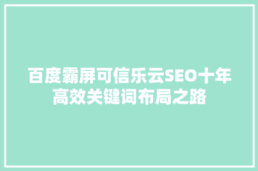 百度霸屏可信乐云SEO十年高效关键词布局之路 神马SEO