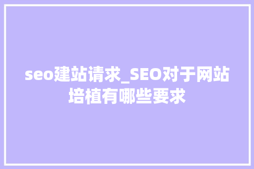 seo建站请求_SEO对于网站培植有哪些要求 seo建站请求_SEO对于网站培植有哪些要求 神马SEO