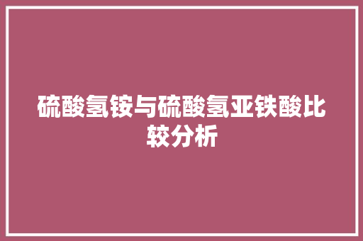硫酸氢铵与硫酸氢亚铁酸比较分析